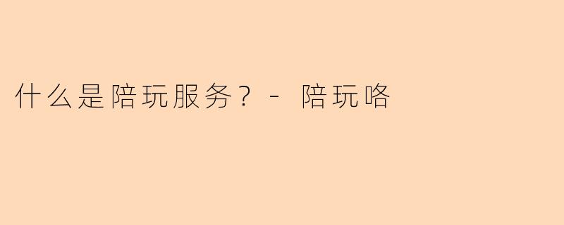 什么是陪玩服务?