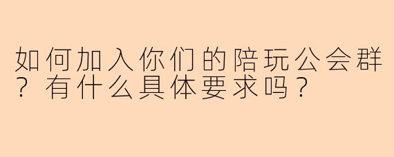 如何加入你们的陪玩公会群？有什么具体要求吗？