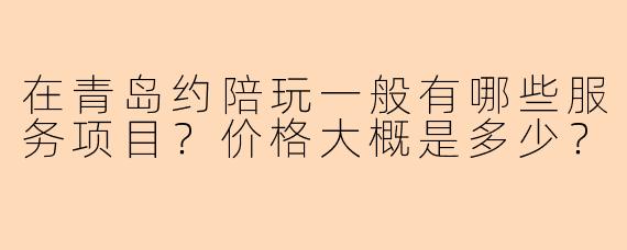 在青岛约陪玩一般有哪些服务项目？价格大概是多少？