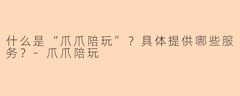 什么是“爪爪陪玩”?具体提供哪些服务?