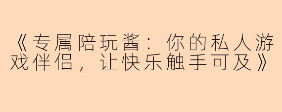 《专属陪玩酱：你的私人游戏伴侣，让快乐触手可及》
