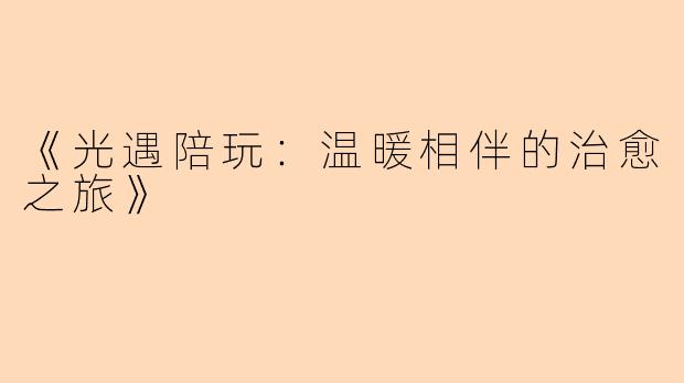 《光遇陪玩：温暖相伴的治愈之旅》