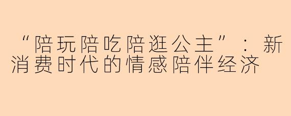 “陪玩陪吃陪逛公主”：新消费时代的情感陪伴经济