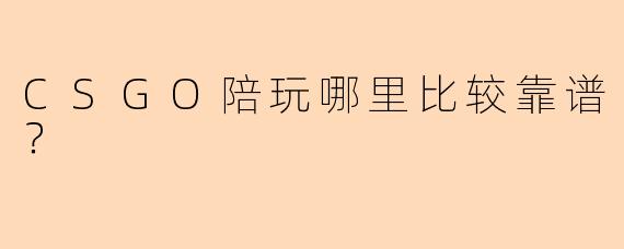 CSGO陪玩哪里比较靠谱?