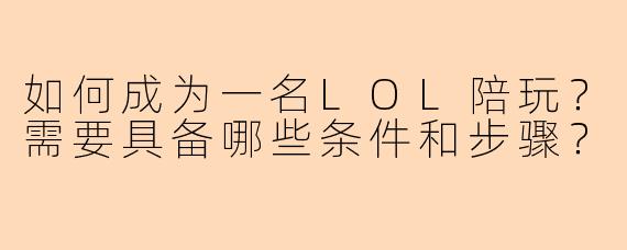 如何成为一名LOL陪玩？需要具备哪些条件和步骤？
