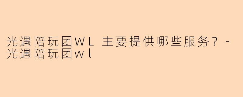 光遇陪玩团WL主要提供哪些服务？-光遇陪玩团wl