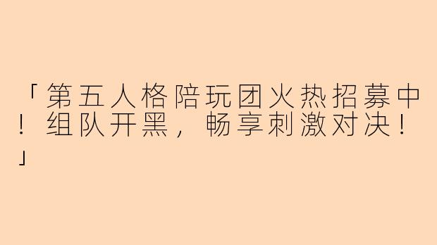 「第五人格陪玩团火热招募中！组队开黑，畅享刺激对决！」