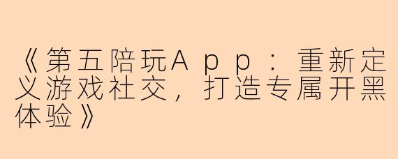 《第五陪玩App：重新定义游戏社交，打造专属开黑体验》