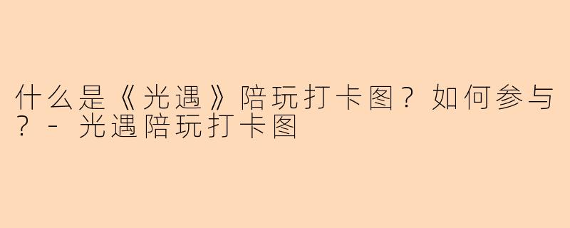 什么是《光遇》陪玩打卡图?如何参与?