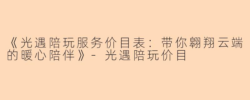 《光遇陪玩服务价目表：带你翱翔云端的暖心陪伴》-光遇陪玩价目
