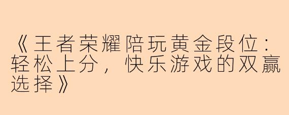 《王者荣耀陪玩黄金段位:轻松上分,快乐游戏的双赢选择》