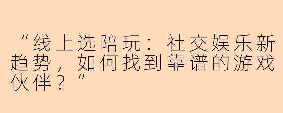 “线上选陪玩：社交娱乐新趋势，如何找到靠谱的游戏伙伴？”