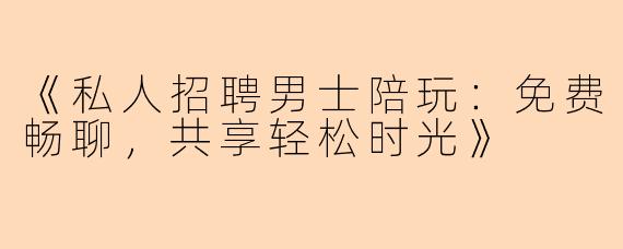 《私人招聘男士陪玩：免费畅聊，共享轻松时光》