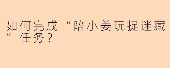 如何完成“陪小姜玩捉迷藏”任务？