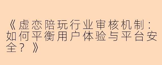 《虚恋陪玩行业审核机制：如何平衡用户体验与平台安全？》