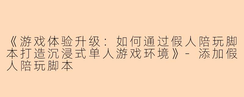 《游戏体验升级：如何通过假人陪玩脚本打造沉浸式单人游戏环境》-添加假人陪玩脚本