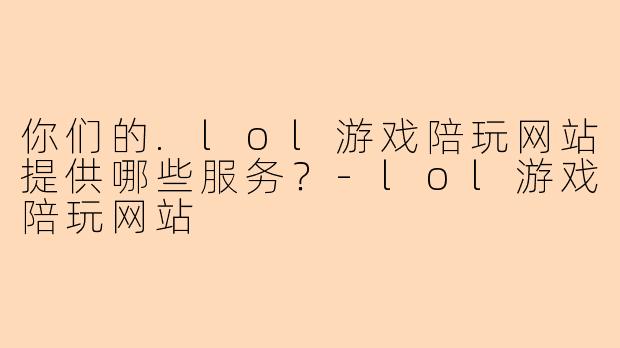 你们的.lol游戏陪玩网站提供哪些服务?