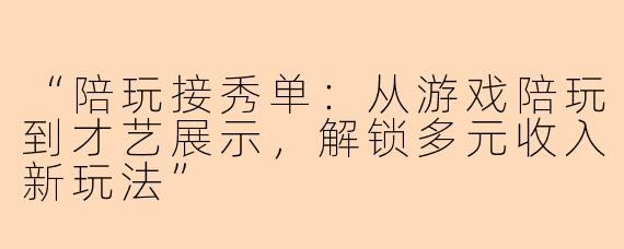 “陪玩接秀单：从游戏陪玩到才艺展示，解锁多元收入新玩法”