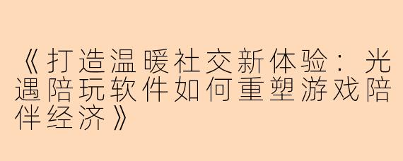 《打造温暖社交新体验：光遇陪玩软件如何重塑游戏陪伴经济》