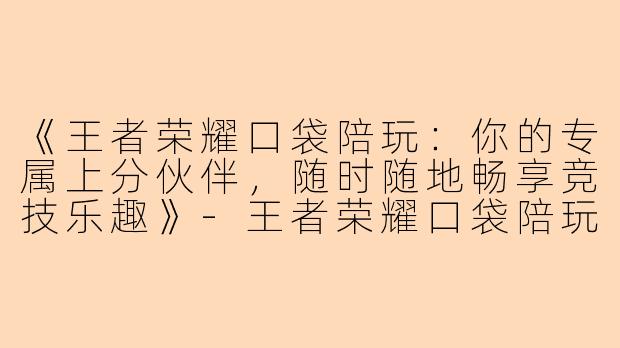 《王者荣耀口袋陪玩：你的专属上分伙伴，随时随地畅享竞技乐趣》-王者荣耀口袋陪玩