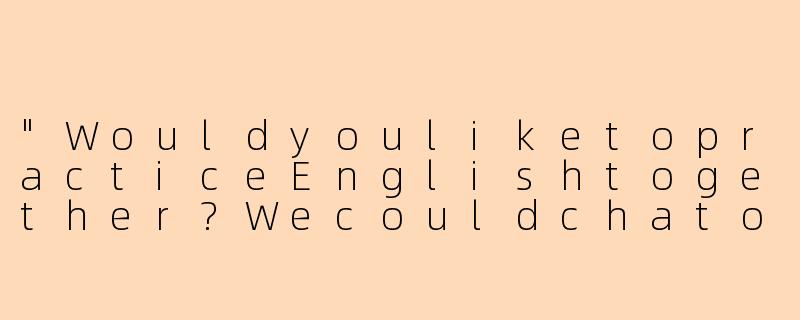 "WouldyouliketopracticeEnglishtogether?Wecouldchatorplaywordgames!"