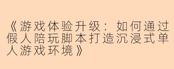 《游戏体验升级：如何通过假人陪玩脚本打造沉浸式单人游戏环境》