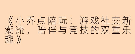 《小乔点陪玩：游戏社交新潮流，陪伴与竞技的双重乐趣》