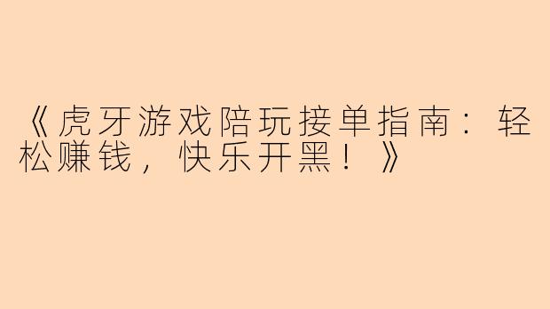 《虎牙游戏陪玩接单指南：轻松赚钱，快乐开黑！》