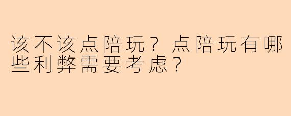 该不该点陪玩？点陪玩有哪些利弊需要考虑？