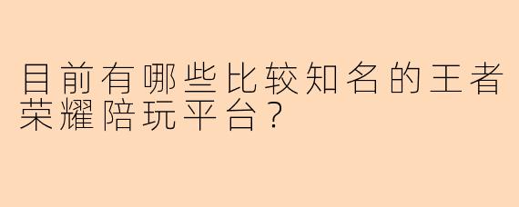 目前有哪些比较知名的王者荣耀陪玩平台?