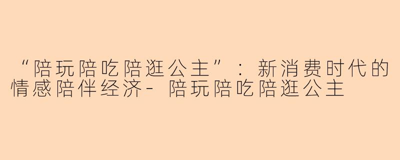 “陪玩陪吃陪逛公主”:新消费时代的情感陪伴经济