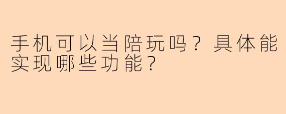 手机可以当陪玩吗?具体能实现哪些功能?