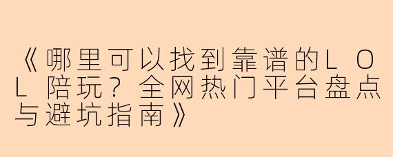 《哪里可以找到靠谱的LOL陪玩？全网热门平台盘点与避坑指南》