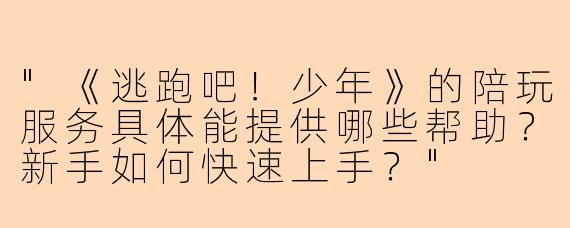 "《逃跑吧!少年》的陪玩服务具体能提供哪些帮助?新手如何快速上手?"