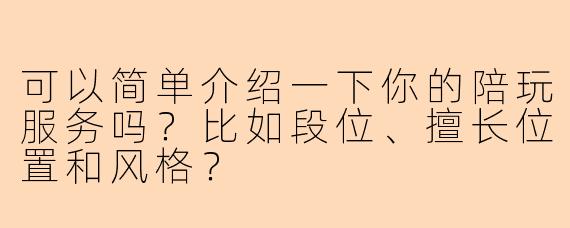 可以简单介绍一下你的陪玩服务吗？比如段位、擅长位置和风格？