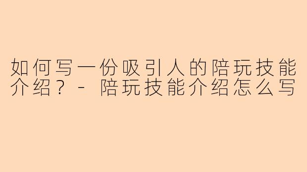 如何写一份吸引人的陪玩技能介绍?