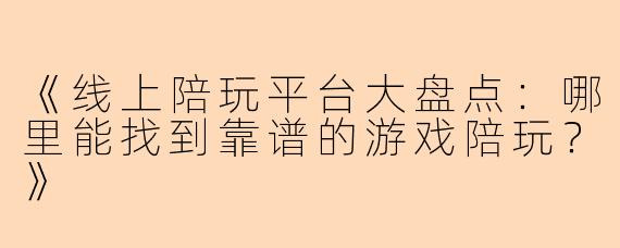 《线上陪玩平台大盘点：哪里能找到靠谱的游戏陪玩？》