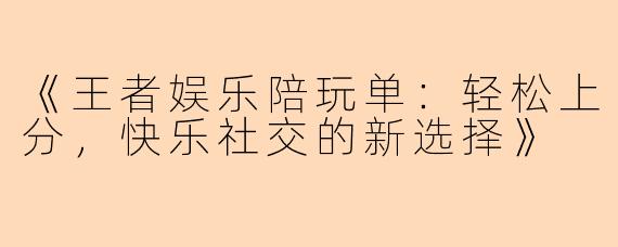 《王者娱乐陪玩单：轻松上分，快乐社交的新选择》