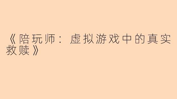 《陪玩师：虚拟游戏中的真实救赎》