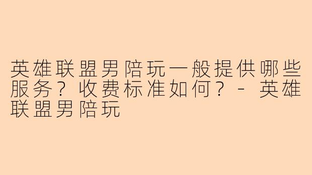 英雄联盟男陪玩一般提供哪些服务?收费标准如何?