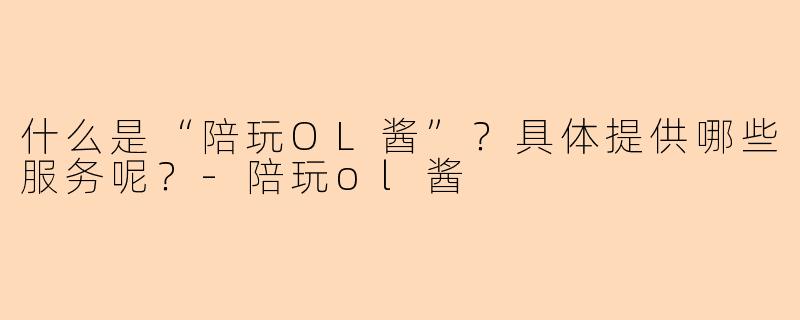 什么是“陪玩OL酱”？具体提供哪些服务呢？