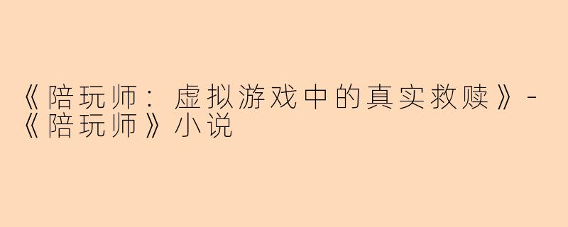 《陪玩师：虚拟游戏中的真实救赎》-《陪玩师》小说