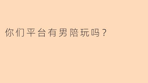 你们平台有男陪玩吗？
