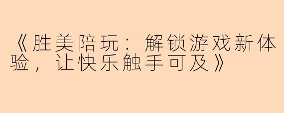 《胜美陪玩：解锁游戏新体验，让快乐触手可及》