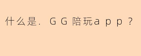 什么是.GG陪玩app?