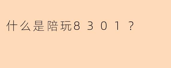 什么是陪玩8301?