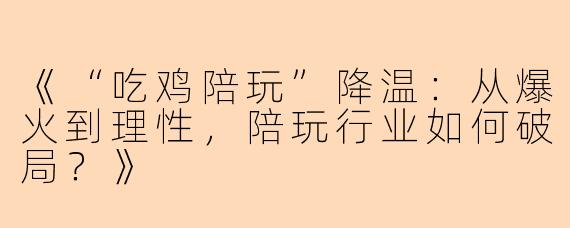 《“吃鸡陪玩”降温：从爆火到理性，陪玩行业如何破局？》