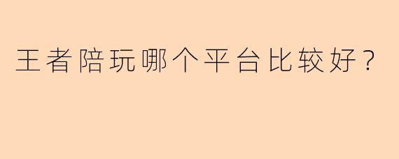 王者陪玩哪个平台比较好？