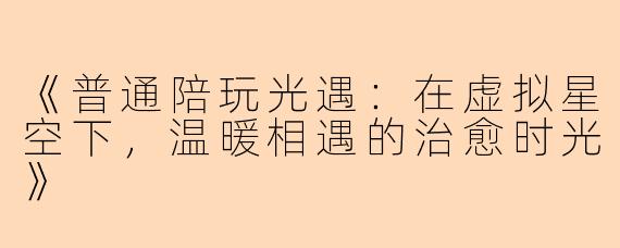 《普通陪玩光遇：在虚拟星空下，温暖相遇的治愈时光》