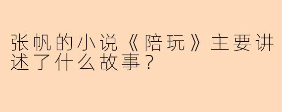 张帆的小说《陪玩》主要讲述了什么故事？